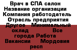 Врач в СПА-салон › Название организации ­ Компания-работодатель › Отрасль предприятия ­ Другое › Минимальный оклад ­ 28 000 - Все города Работа » Вакансии   . Мордовия респ.
